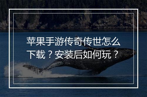 苹果手游传奇传世怎么下载？安装后如何玩？