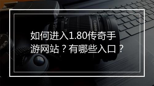 如何进入1.80传奇手游网站？有哪些入口？