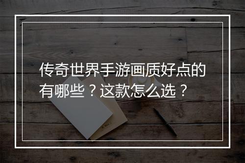 传奇世界手游画质好点的有哪些？这款怎么选？