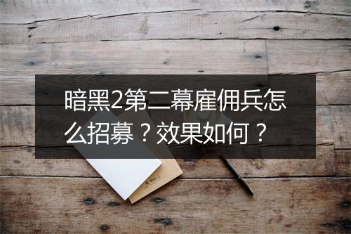 暗黑2第二幕雇佣兵怎么招募？效果如何？