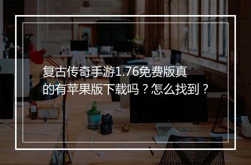 复古传奇手游1.76免费版真的有苹果版下载吗？怎么找到？