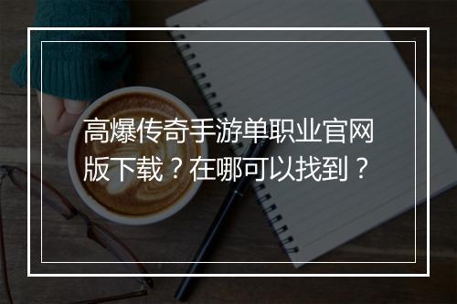 高爆传奇手游单职业官网版下载？在哪可以找到？