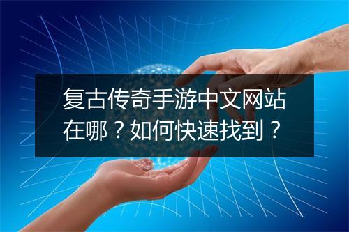 复古传奇手游中文网站在哪？如何快速找到？