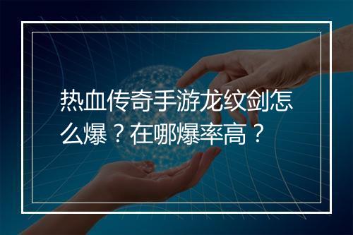 热血传奇手游龙纹剑怎么爆？在哪爆率高？