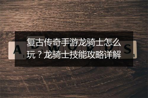 复古传奇手游龙骑士怎么玩？龙骑士技能攻略详解