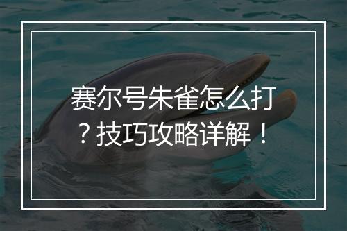 赛尔号朱雀怎么打？技巧攻略详解！