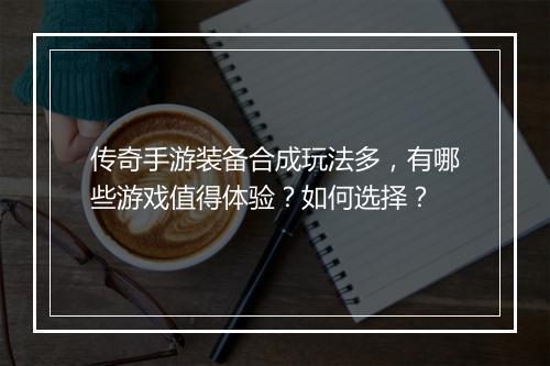 传奇手游装备合成玩法多，有哪些游戏值得体验？如何选择？
