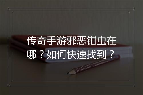 传奇手游邪恶钳虫在哪？如何快速找到？