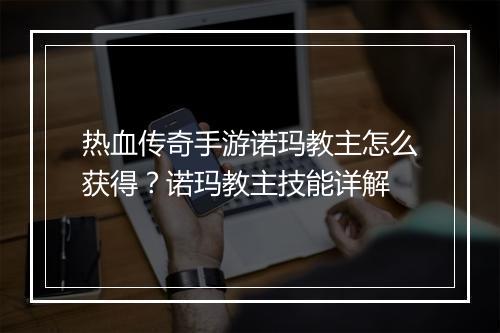 热血传奇手游诺玛教主怎么获得？诺玛教主技能详解