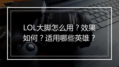 LOL大脚怎么用？效果如何？适用哪些英雄？
