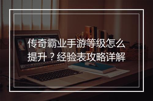 传奇霸业手游等级怎么提升？经验表攻略详解