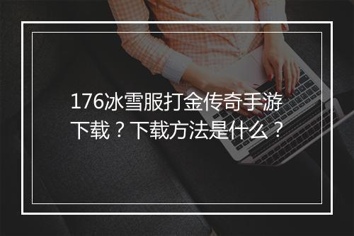 176冰雪服打金传奇手游下载？下载方法是什么？