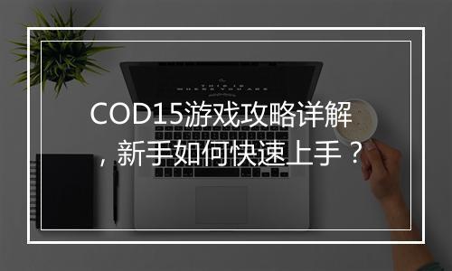 COD15游戏攻略详解，新手如何快速上手？