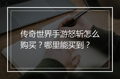 传奇世界手游怒斩怎么购买？哪里能买到？