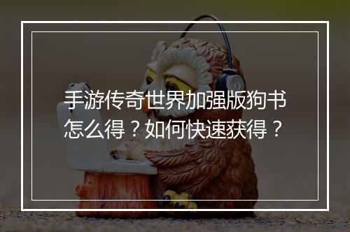 手游传奇世界加强版狗书怎么得？如何快速获得？