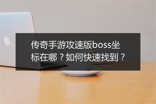 传奇手游攻速版boss坐标在哪？如何快速找到？