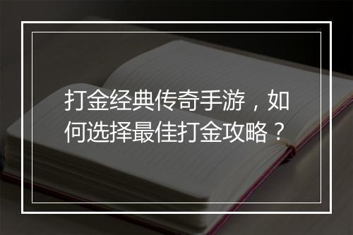 打金经典传奇手游，如何选择最佳打金攻略？