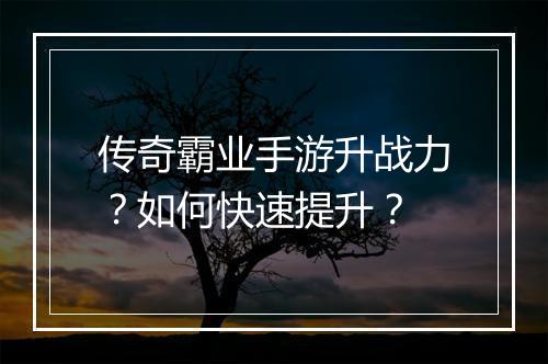 传奇霸业手游升战力？如何快速提升？