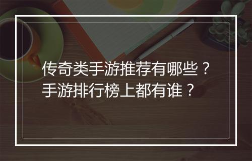 传奇类手游推荐有哪些？手游排行榜上都有谁？
