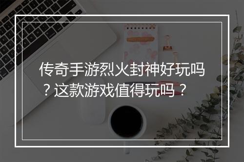 传奇手游烈火封神好玩吗？这款游戏值得玩吗？
