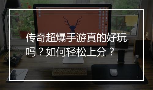 传奇超爆手游真的好玩吗？如何轻松上分？
