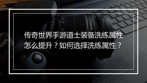 传奇世界手游道士装备洗练属性怎么提升？如何选择洗练属性？