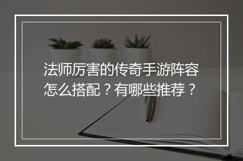 法师厉害的传奇手游阵容怎么搭配？有哪些推荐？