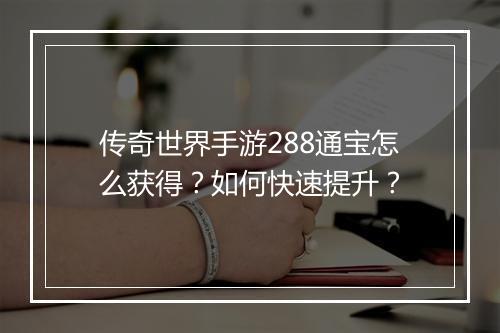 传奇世界手游288通宝怎么获得？如何快速提升？