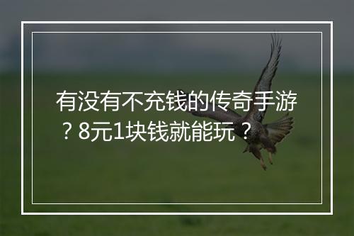 有没有不充钱的传奇手游？8元1块钱就能玩？