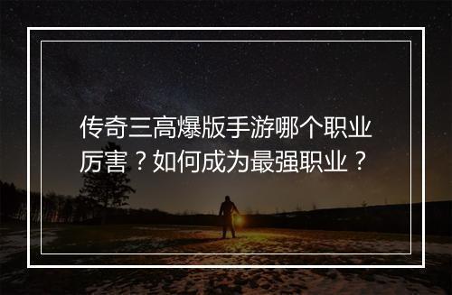 传奇三高爆版手游哪个职业厉害？如何成为最强职业？