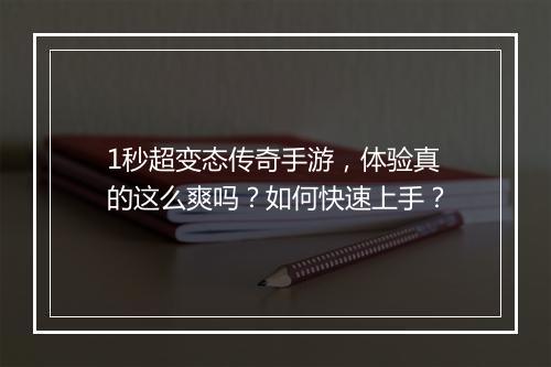 1秒超变态传奇手游，体验真的这么爽吗？如何快速上手？