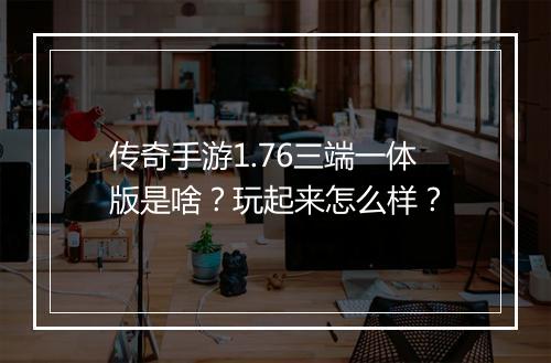 传奇手游1.76三端一体版是啥？玩起来怎么样？