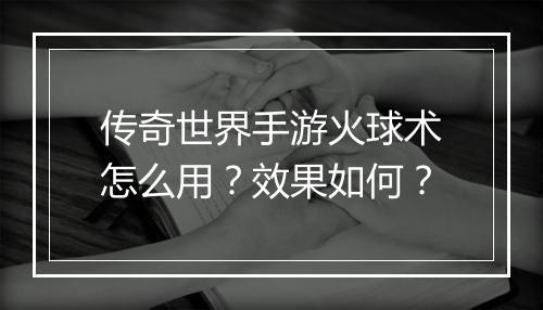 传奇世界手游火球术怎么用？效果如何？