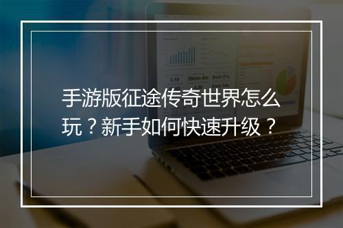 手游版征途传奇世界怎么玩？新手如何快速升级？