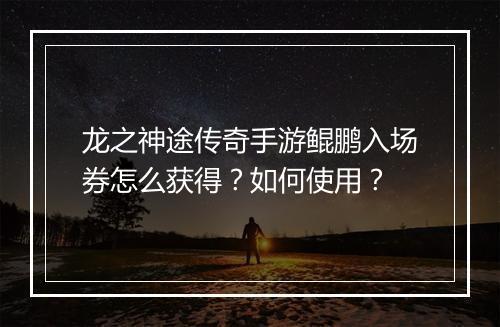 龙之神途传奇手游鲲鹏入场券怎么获得？如何使用？