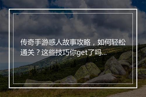 传奇手游感人故事攻略，如何轻松通关？这些技巧你get了吗？