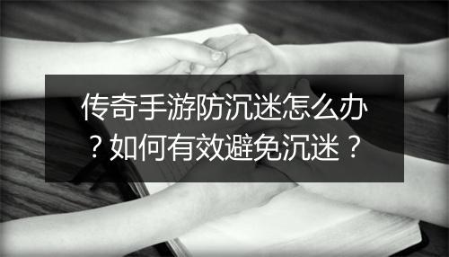 传奇手游防沉迷怎么办？如何有效避免沉迷？