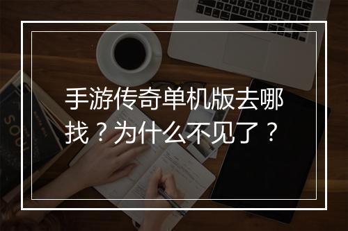 手游传奇单机版去哪找？为什么不见了？