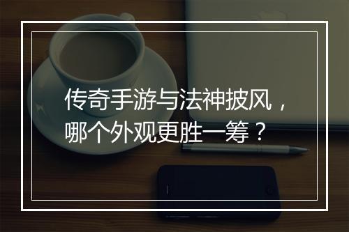 传奇手游与法神披风，哪个外观更胜一筹？