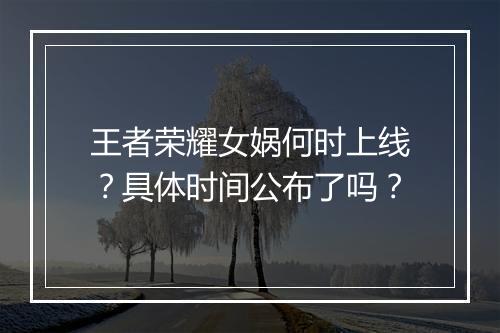 王者荣耀女娲何时上线？具体时间公布了吗？