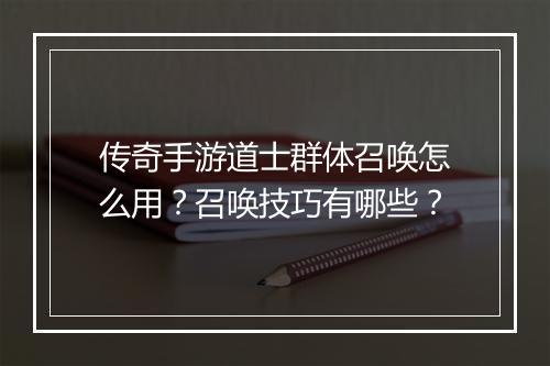 传奇手游道士群体召唤怎么用？召唤技巧有哪些？