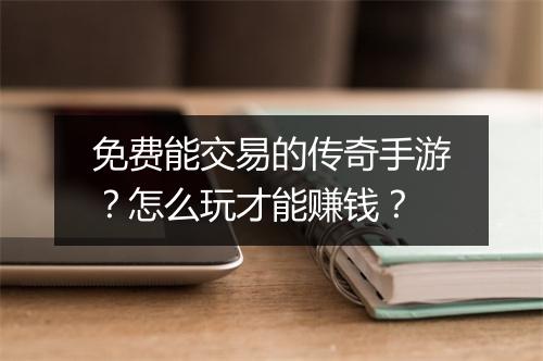 免费能交易的传奇手游？怎么玩才能赚钱？