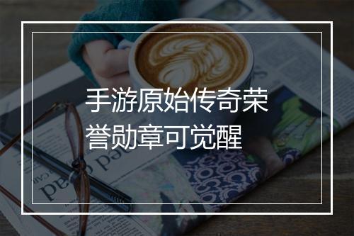 手游原始传奇荣誉勋章可觉醒