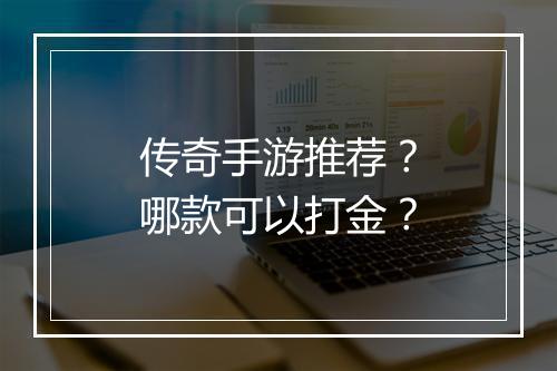 传奇手游推荐？哪款可以打金？