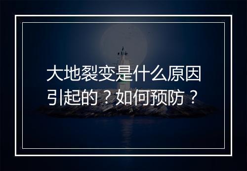 大地裂变是什么原因引起的？如何预防？