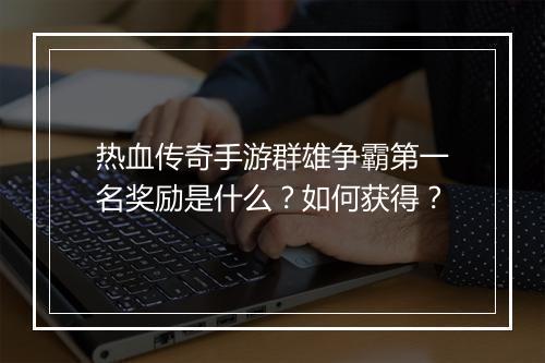 热血传奇手游群雄争霸第一名奖励是什么？如何获得？