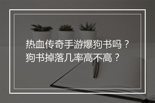 热血传奇手游爆狗书吗？狗书掉落几率高不高？