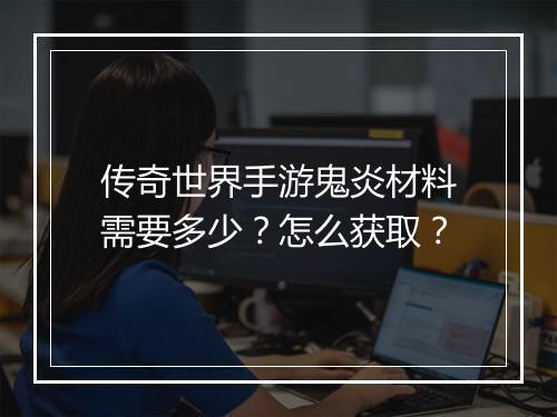 传奇世界手游鬼炎材料需要多少？怎么获取？