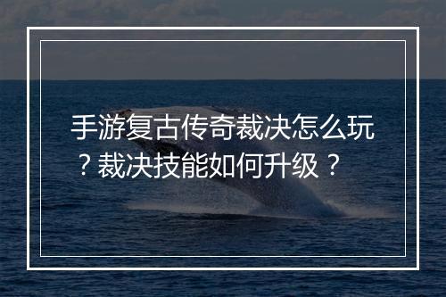 手游复古传奇裁决怎么玩？裁决技能如何升级？
