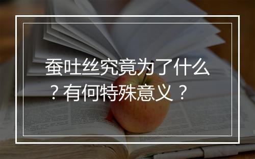 蚕吐丝究竟为了什么？有何特殊意义？